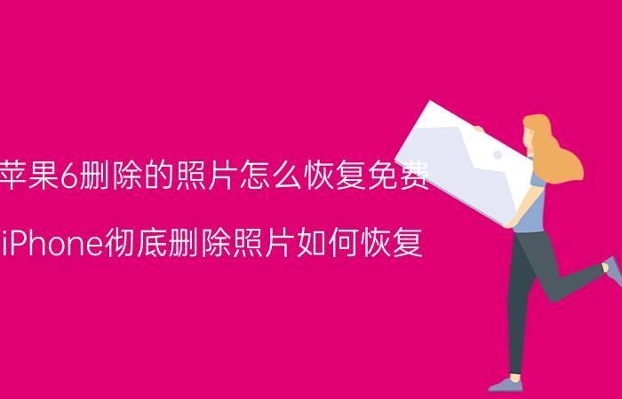 苹果6删除的照片怎么恢复免费 iPhone彻底删除照片如何恢复？